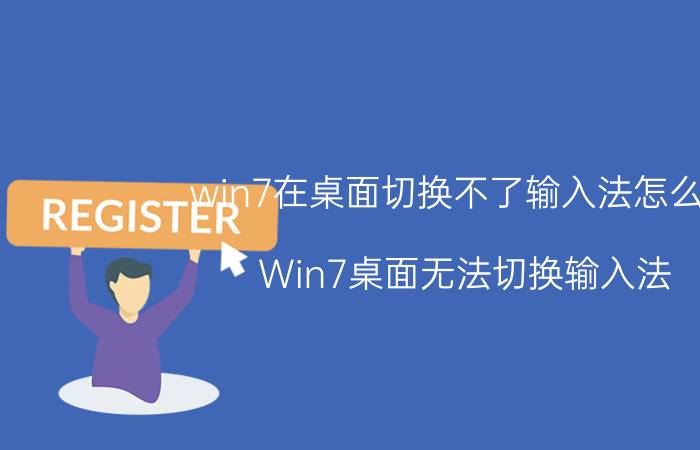 win7在桌面切换不了输入法怎么办 Win7桌面无法切换输入法